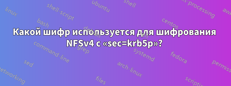 Какой шифр используется для шифрования NFSv4 с «sec=krb5p»?