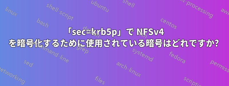 「sec=krb5p」で NFSv4 を暗号化するために使用されている暗号はどれですか?