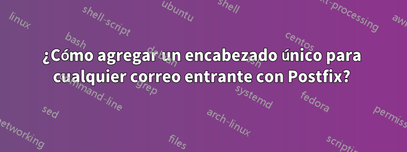 ¿Cómo agregar un encabezado único para cualquier correo entrante con Postfix?