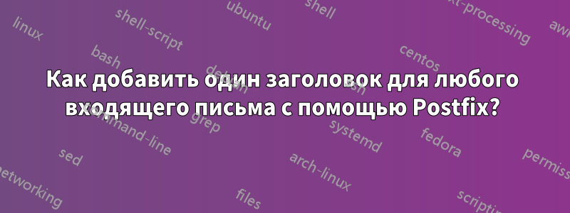 Как добавить один заголовок для любого входящего письма с помощью Postfix?