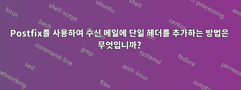 Postfix를 사용하여 수신 메일에 단일 헤더를 추가하는 방법은 무엇입니까?