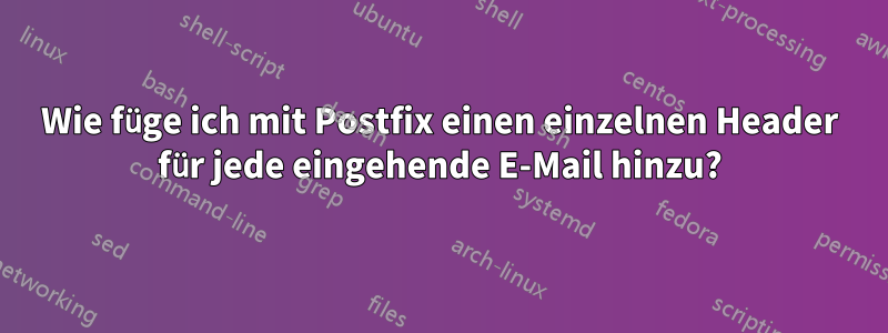 Wie füge ich mit Postfix einen einzelnen Header für jede eingehende E-Mail hinzu?