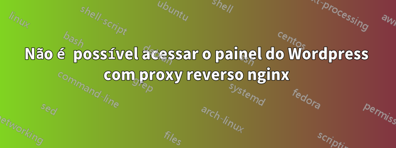 Não é possível acessar o painel do Wordpress com proxy reverso nginx