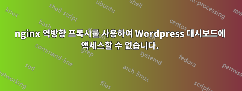 nginx 역방향 프록시를 사용하여 Wordpress 대시보드에 액세스할 수 없습니다.