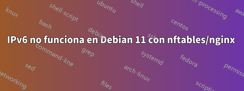 IPv6 no funciona en Debian 11 con nftables/nginx