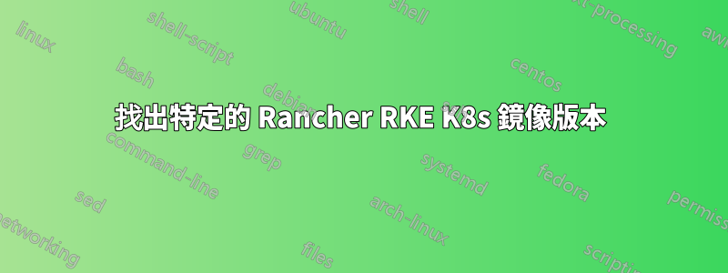 找出特定的 Rancher RKE K8s 鏡像版本