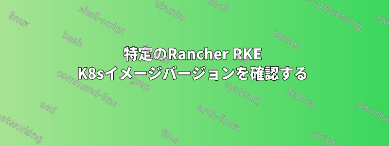 特定のRancher RKE K8sイメージバージョンを確認する