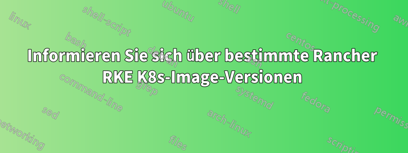 Informieren Sie sich über bestimmte Rancher RKE K8s-Image-Versionen