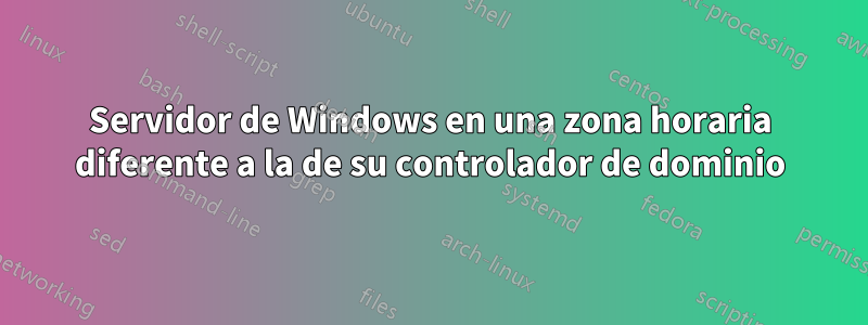 Servidor de Windows en una zona horaria diferente a la de su controlador de dominio