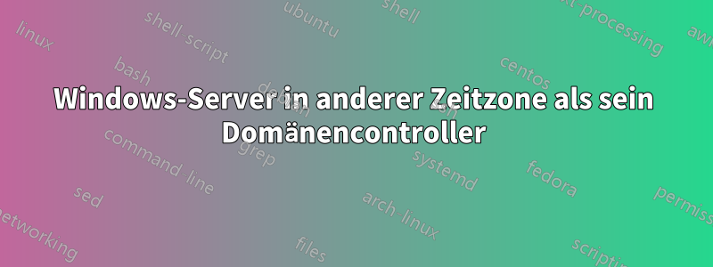 Windows-Server in anderer Zeitzone als sein Domänencontroller