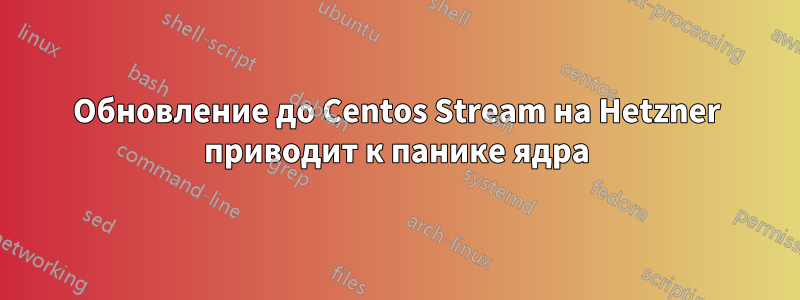 Обновление до Centos Stream на Hetzner приводит к панике ядра