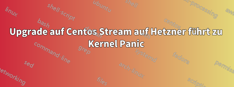 Upgrade auf Centos Stream auf Hetzner führt zu Kernel Panic