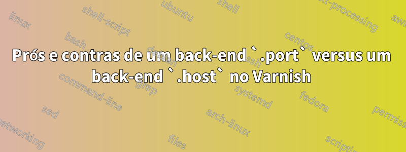 Prós e contras de um back-end `.port` versus um back-end `.host` no Varnish