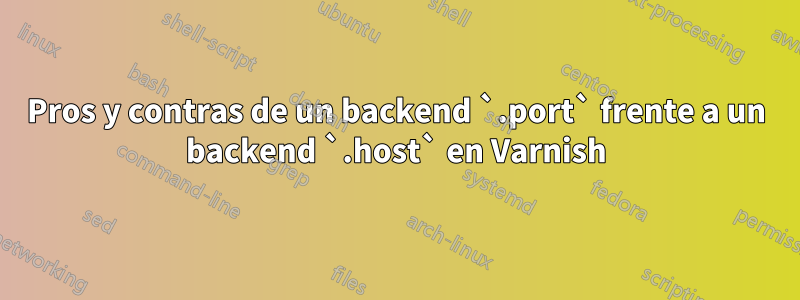 Pros y contras de un backend `.port` frente a un backend `.host` en Varnish