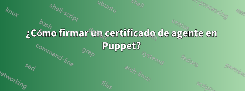 ¿Cómo firmar un certificado de agente en Puppet?