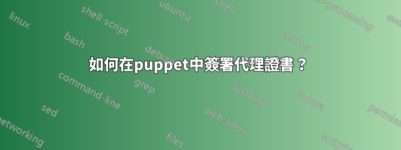 如何在puppet中簽署代理證書？