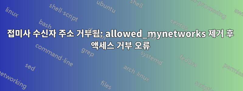 접미사 수신자 주소 거부됨: allowed_mynetworks 제거 후 액세스 거부 오류