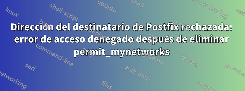 Dirección del destinatario de Postfix rechazada: error de acceso denegado después de eliminar permit_mynetworks