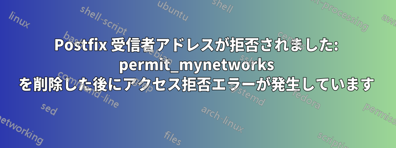 Postfix 受信者アドレスが拒否されました: permit_mynetworks を削除した後にアクセス拒否エラーが発生しています