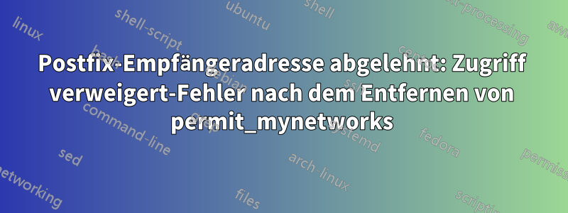 Postfix-Empfängeradresse abgelehnt: Zugriff verweigert-Fehler nach dem Entfernen von permit_mynetworks