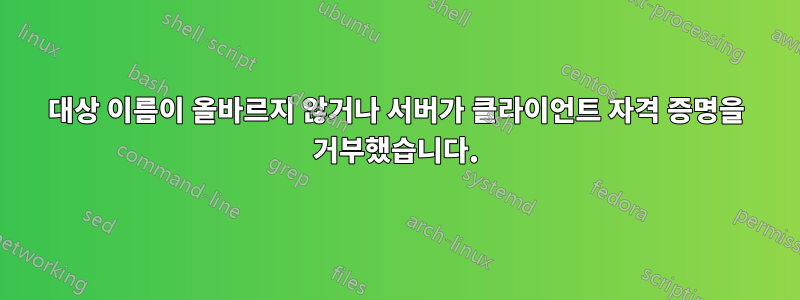 대상 이름이 올바르지 않거나 서버가 클라이언트 자격 증명을 거부했습니다.