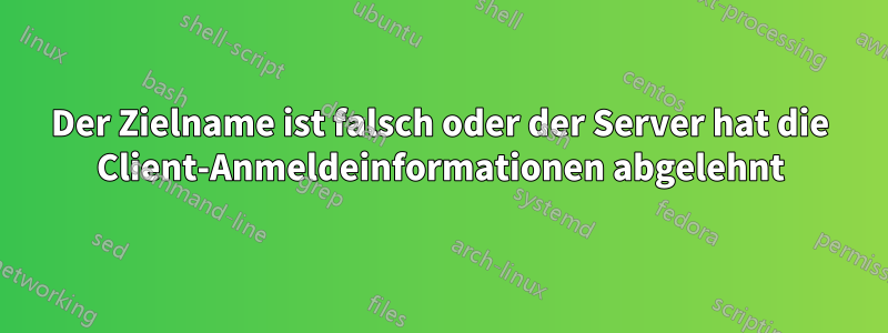 Der Zielname ist falsch oder der Server hat die Client-Anmeldeinformationen abgelehnt