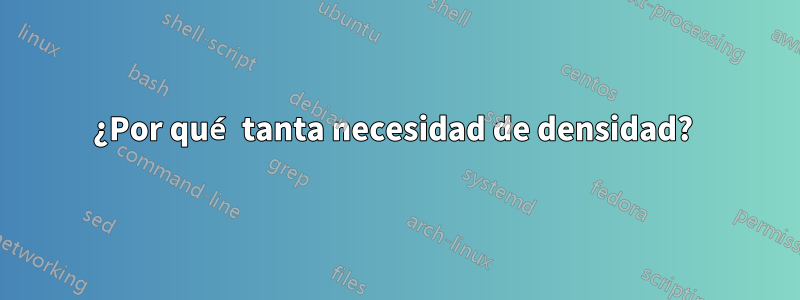 ¿Por qué tanta necesidad de densidad? 