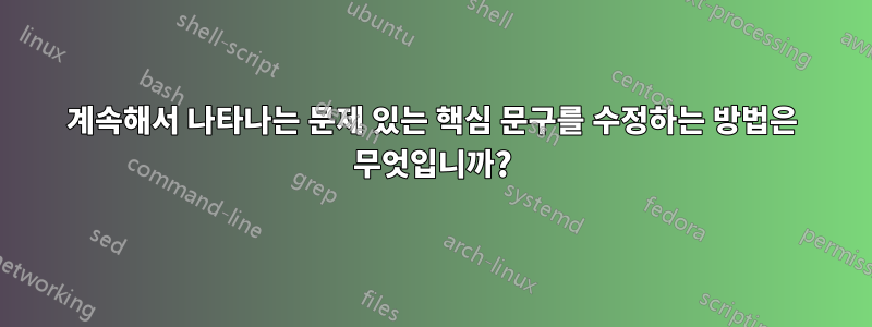 계속해서 나타나는 문제 있는 핵심 문구를 수정하는 방법은 무엇입니까?