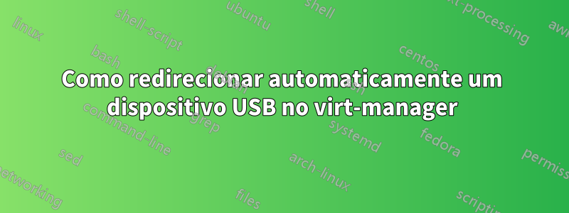 Como redirecionar automaticamente um dispositivo USB no virt-manager