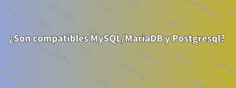 ¿Son compatibles MySQL/MariaDB y Postgresql?