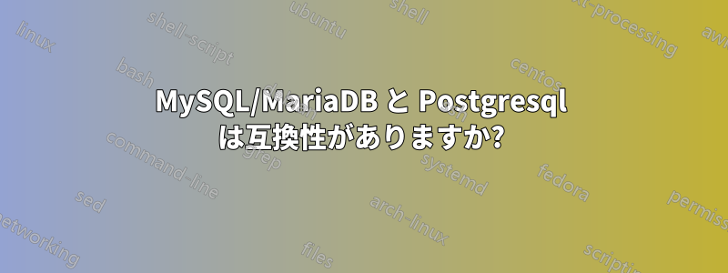 MySQL/MariaDB と Postgresql は互換性がありますか?