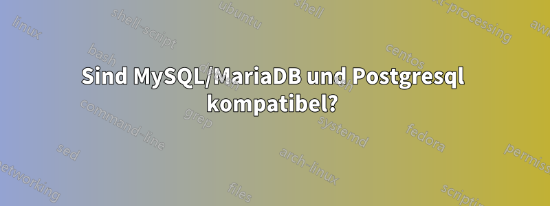 Sind MySQL/MariaDB und Postgresql kompatibel?