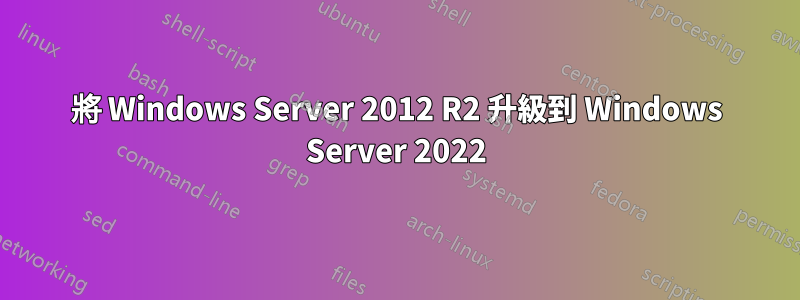 將 Windows Server 2012 R2 升級到 Windows Server 2022