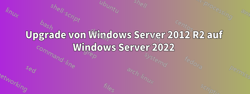 Upgrade von Windows Server 2012 R2 auf Windows Server 2022