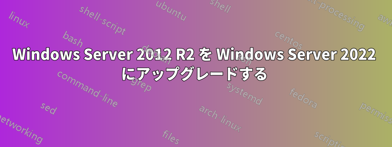 Windows Server 2012 R2 を Windows Server 2022 にアップグレードする