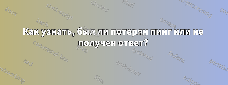 Как узнать, был ли потерян пинг или не получен ответ?