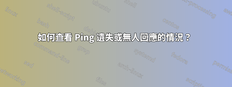 如何查看 Ping 遺失或無人回應的情況？