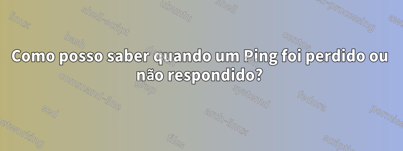 Como posso saber quando um Ping foi perdido ou não respondido?