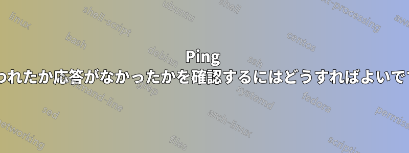 Ping が失われたか応答がなかったかを確認するにはどうすればよいですか?