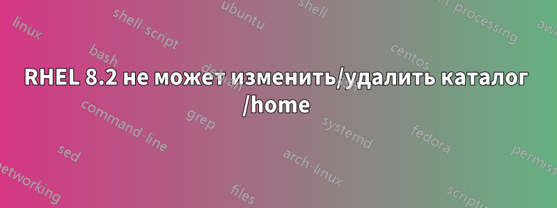 RHEL 8.2 не может изменить/удалить каталог /home