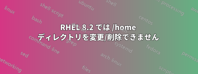 RHEL 8.2 では /home ディレクトリを変更/削除できません