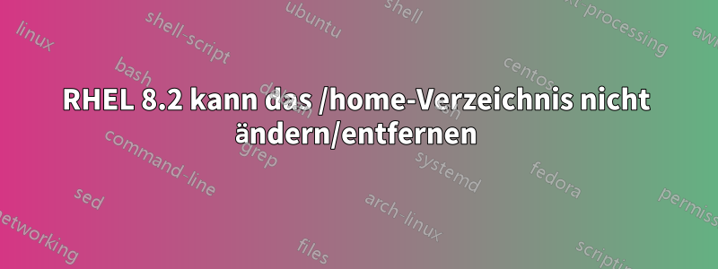 RHEL 8.2 kann das /home-Verzeichnis nicht ändern/entfernen