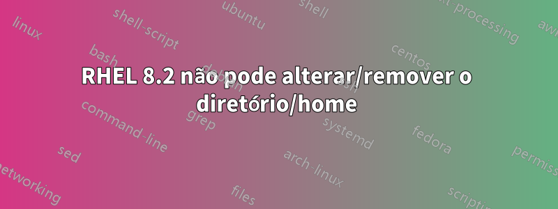 RHEL 8.2 não pode alterar/remover o diretório/home