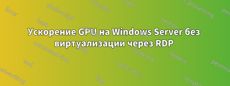 Ускорение GPU на Windows Server без виртуализации через RDP