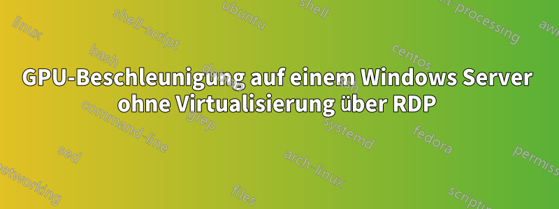 GPU-Beschleunigung auf einem Windows Server ohne Virtualisierung über RDP