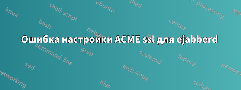 Ошибка настройки ACME ssl для ejabberd