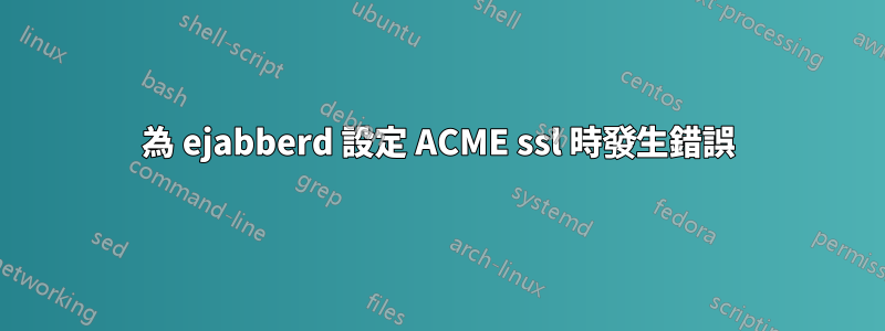 為 ejabberd 設定 ACME ssl 時發生錯誤