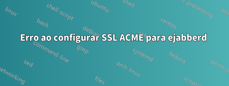 Erro ao configurar SSL ACME para ejabberd