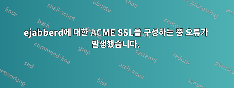 ejabberd에 대한 ACME SSL을 구성하는 중 오류가 발생했습니다.