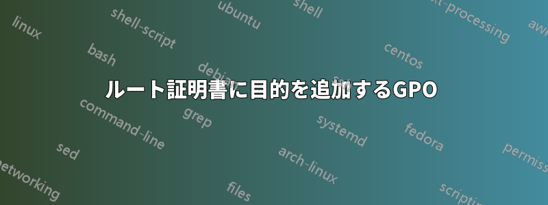 ルート証明書に目的を追加するGPO